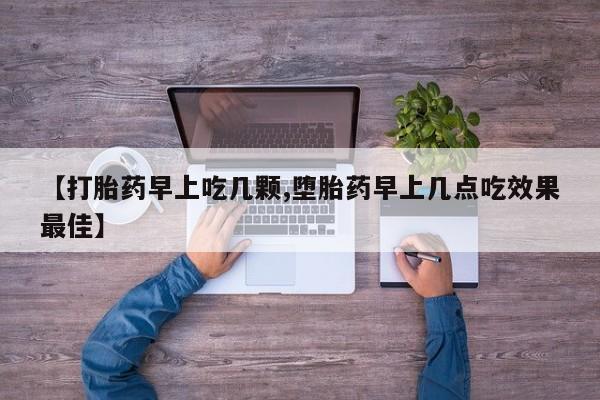 药流药在线购买【打胎药早上吃几颗,堕胎药早上几点吃效果最佳】