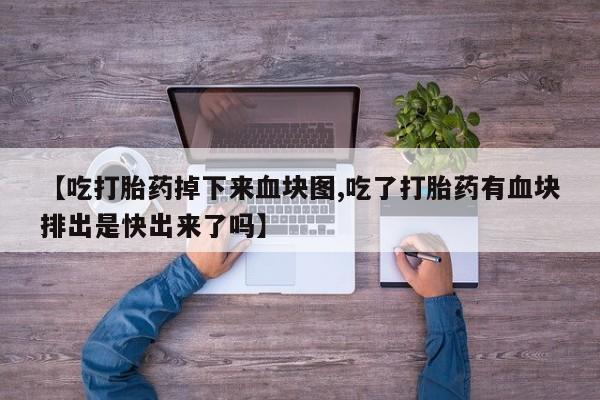 药流药在线购买【吃打胎药掉下来血块图,吃了打胎药有血块排出是快出来了吗】