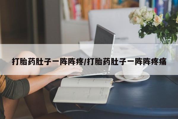 药流药在线购买打胎药肚子一阵阵疼/打胎药肚子一阵阵疼痛
