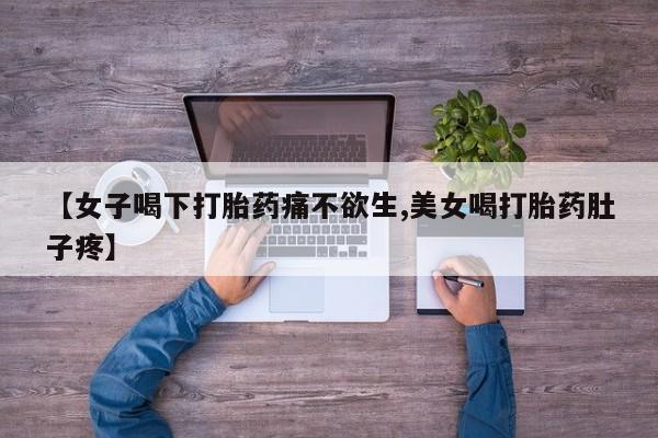 药流药在线购买【女子喝下打胎药痛不欲生,美女喝打胎药肚子疼】
