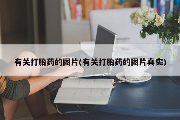 药流药在线购买有关打胎药的图片(有关打胎药的图片真实)