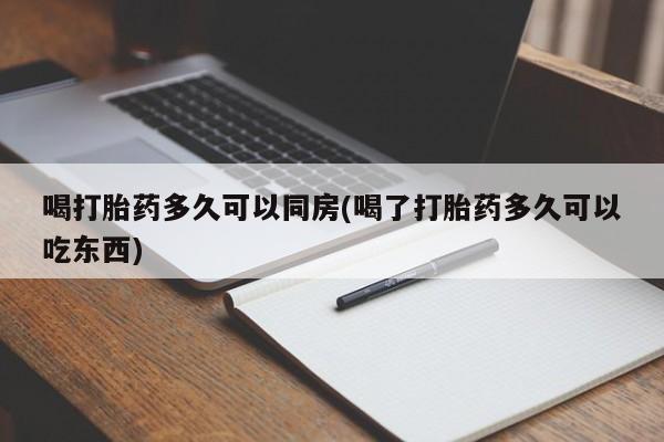 药流药在线购买喝打胎药多久可以同房(喝了打胎药多久可以吃东西)