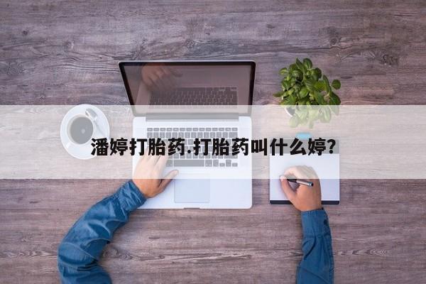 药流药在线购买潘婷打胎药.打胎药叫什么婷？