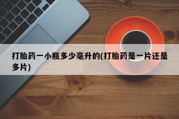 药流药在线购买打胎药一小瓶多少毫升的(打胎药是一片还是多片)