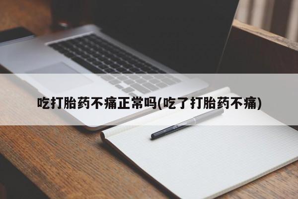 药流药在线购买吃打胎药不痛正常吗(吃了打胎药不痛)