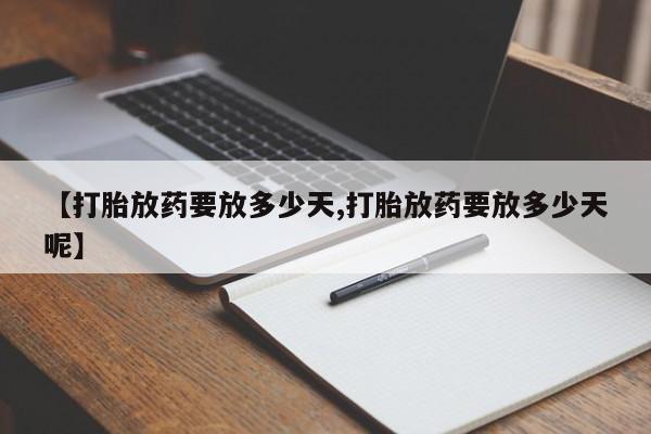 药流药在线购买【打胎放药要放多少天,打胎放药要放多少天呢】